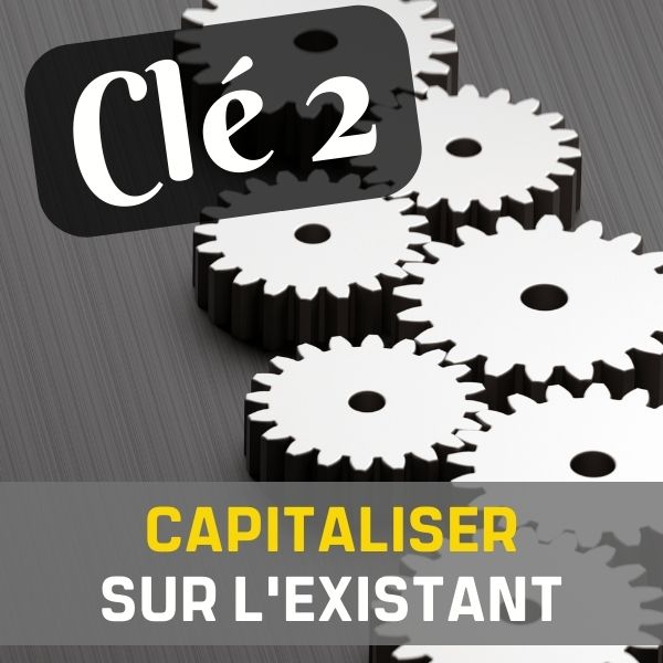 CLÉ 2 : CAPITALISER SUR L’EXISTANT