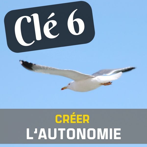 CLÉ 6 : CRÉER L’AUTONOMIE